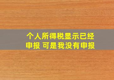 个人所得税显示已经申报 可是我没有申报